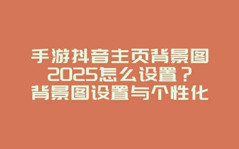 手游抖音主页背景图2025怎么设置?背景图设置与个性化定制!_游戏攻略_36397绿色下载网 手游抖音主页背景图2025怎么设置?背景图设置与个性化定制!_游戏攻略_36397绿色下载网