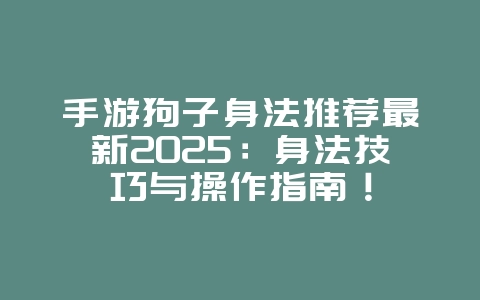 手游狗子身法推荐最新2025:身法技巧与操作指南!_游戏攻略_36397绿色下载网 手游狗子身法推荐最新2025:身法技巧与操作指南!_游戏攻略_36397绿色下载网