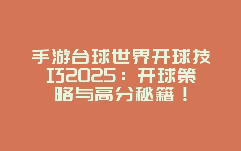 手游台球世界开球技巧2025:开球策略与高分秘籍!_游戏攻略_36397绿色下载网 手游台球世界开球技巧2025:开球策略与高分秘籍!_游戏攻略_36397绿色下载网