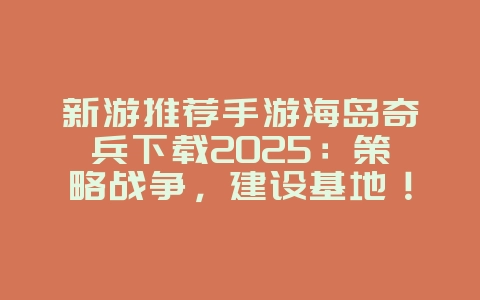 新游推荐手游海岛奇兵下载2025:策略战争,建设基地!_新游动态_36397绿色下载网 新游推荐手游海岛奇兵下载2025:策略战争,建设基地!_新游动态_36397绿色下载网