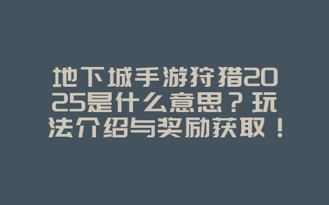 地下城手游狩猎2025是什么意思?玩法介绍与奖励获取!_游戏攻略_36397绿色下载网 地下城手游狩猎2025是什么意思?玩法介绍与奖励获取!_游戏攻略_36397绿色下载网