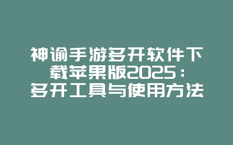 神谕手游多开软件下载苹果版2025:多开工具与使用方法!_游戏攻略_36397绿色下载网 神谕手游多开软件下载苹果版2025:多开工具与使用方法!_游戏攻略_36397绿色下载网
