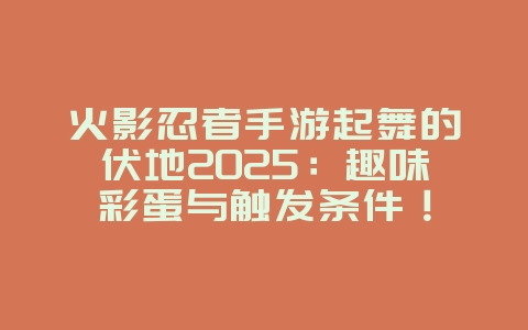 火影忍者手游起舞的伏地2025:趣味彩蛋与触发条件!_游戏资讯_36397绿色下载网 火影忍者手游起舞的伏地2025:趣味彩蛋与触发条件!_游戏资讯_36397绿色下载网