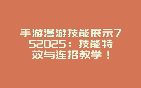 手游漫游技能展示752025:技能特效与连招教学!_游戏攻略_36397绿色下载网 手游漫游技能展示752025:技能特效与连招教学!_游戏攻略_36397绿色下载网