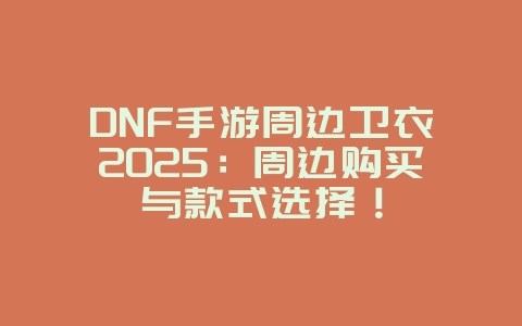 DNF手游周边卫衣2025:周边购买与款式选择!_游戏资讯_36397绿色下载网 DNF手游周边卫衣2025:周边购买与款式选择!_游戏资讯_36397绿色下载网