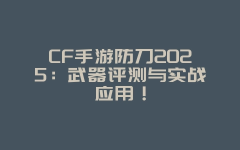 CF手游防刀2025:武器评测与实战应用!_游戏攻略_36397绿色下载网 CF手游防刀2025:武器评测与实战应用!_游戏攻略_36397绿色下载网