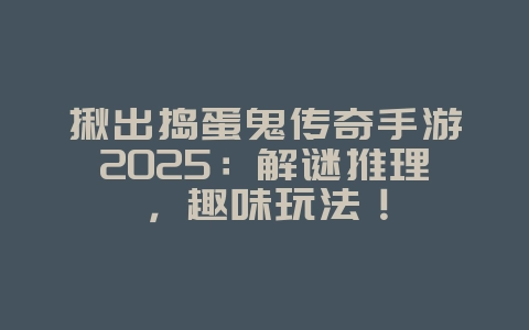揪出捣蛋鬼传奇手游2025:解谜推理,趣味玩法!_游戏推荐_36397绿色下载网 揪出捣蛋鬼传奇手游2025:解谜推理,趣味玩法!_游戏推荐_36397绿色下载网