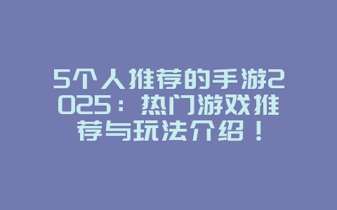 5个人推荐的手游2025:热门游戏推荐与玩法介绍!_游戏推荐_36397绿色下载网 5个人推荐的手游2025:热门游戏推荐与玩法介绍!_游戏推荐_36397绿色下载网