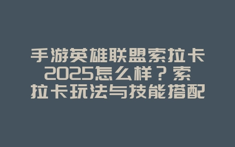 手游英雄联盟索拉卡2025怎么样?索拉卡玩法与技能搭配!_游戏攻略_36397绿色下载网 手游英雄联盟索拉卡2025怎么样?索拉卡玩法与技能搭配!_游戏攻略_36397绿色下载网