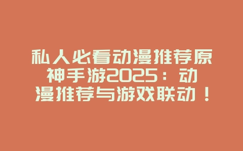 私人必看动漫推荐原神手游2025:动漫推荐与游戏联动!_游戏资讯_36397绿色下载网 私人必看动漫推荐原神手游2025:动漫推荐与游戏联动!_游戏资讯_36397绿色下载网