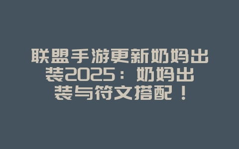 联盟手游更新奶妈出装2025：奶妈出装与符文搭配！_游戏攻略_36397绿色下载网