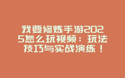 我要修炼手游2025怎么玩视频:玩法技巧与实战演练!_游戏攻略_36397绿色下载网 我要修炼手游2025怎么玩视频:玩法技巧与实战演练!_游戏攻略_36397绿色下载网