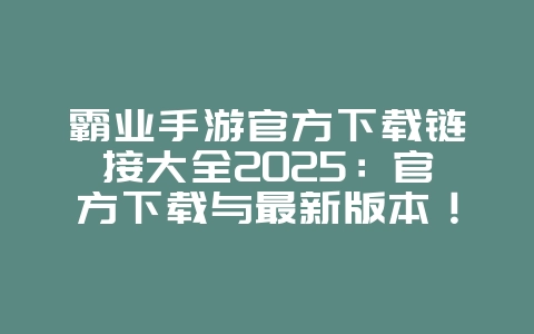霸业手游官方下载链接大全2025:官方下载与最新版本!_游戏资讯_36397绿色下载网 霸业手游官方下载链接大全2025:官方下载与最新版本!_游戏资讯_36397绿色下载网