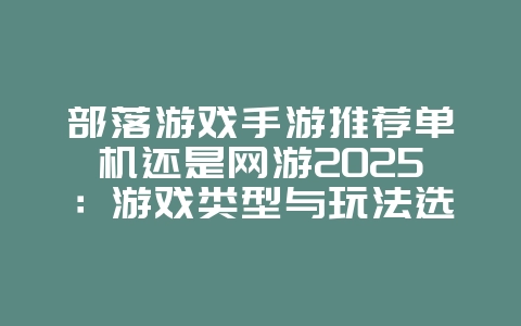 部落游戏手游推荐单机还是网游2025:游戏类型与玩法选择!_游戏推荐_36397绿色下载网 部落游戏手游推荐单机还是网游2025:游戏类型与玩法选择!_游戏推荐_36397绿色下载网
