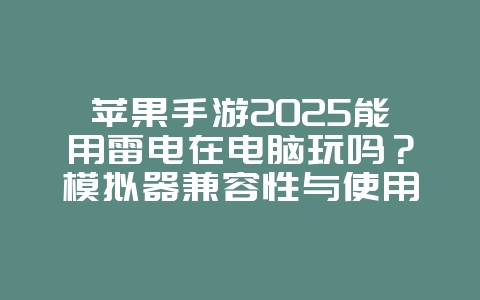 苹果手游2025能用雷电在电脑玩吗?模拟器兼容性与使用方法!_游戏攻略_36397绿色下载网 苹果手游2025能用雷电在电脑玩吗?模拟器兼容性与使用方法!_游戏攻略_36397绿色下载网