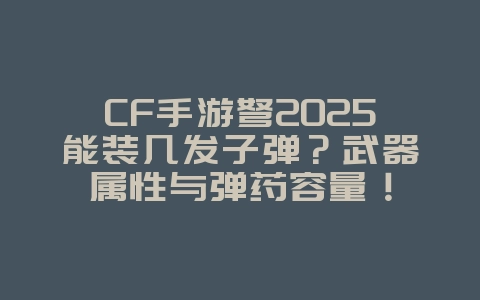 CF手游弩2025能装几发子弹?武器属性与弹药容量!_游戏攻略_36397绿色下载网 CF手游弩2025能装几发子弹?武器属性与弹药容量!_游戏攻略_36397绿色下载网