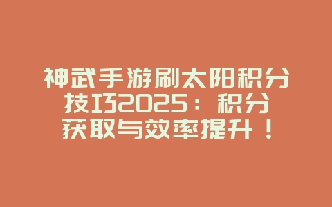 神武手游刷太阳积分技巧2025:积分获取与效率提升!_游戏攻略_36397绿色下载网 神武手游刷太阳积分技巧2025:积分获取与效率提升!_游戏攻略_36397绿色下载网