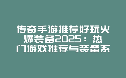 传奇手游推荐好玩火爆装备2025:热门游戏推荐与装备系统!_游戏推荐_36397绿色下载网 传奇手游推荐好玩火爆装备2025:热门游戏推荐与装备系统!_游戏推荐_36397绿色下载网