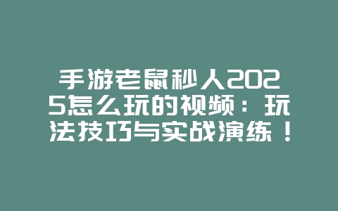手游老鼠秒人2025怎么玩的视频：玩法技巧与实战演练！_游戏攻略_36397绿色下载网