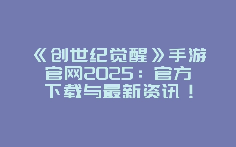 《创世纪觉醒》手游官网2025:官方下载与最新资讯!_游戏资讯_36397绿色下载网 《创世纪觉醒》手游官网2025:官方下载与最新资讯!_游戏资讯_36397绿色下载网