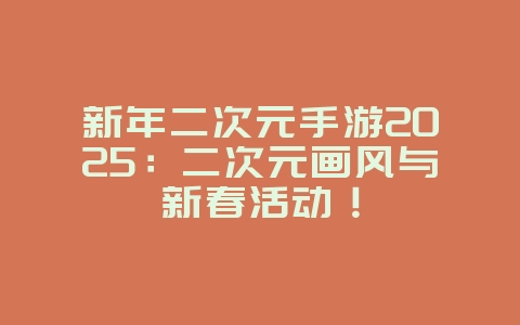 新年二次元手游2025:二次元画风与新春活动!_新游动态_36397绿色下载网 新年二次元手游2025:二次元画风与新春活动!_新游动态_36397绿色下载网