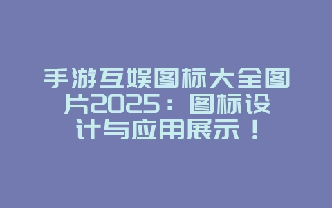 手游互娱图标大全图片2025:图标设计与应用展示!_游戏资讯_36397绿色下载网 手游互娱图标大全图片2025:图标设计与应用展示!_游戏资讯_36397绿色下载网