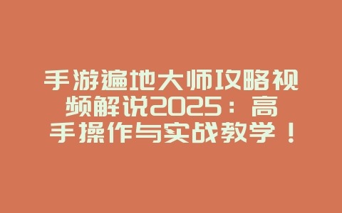 手游遍地大师攻略视频解说2025:高手操作与实战教学!_游戏攻略_36397绿色下载网 手游遍地大师攻略视频解说2025:高手操作与实战教学!_游戏攻略_36397绿色下载网