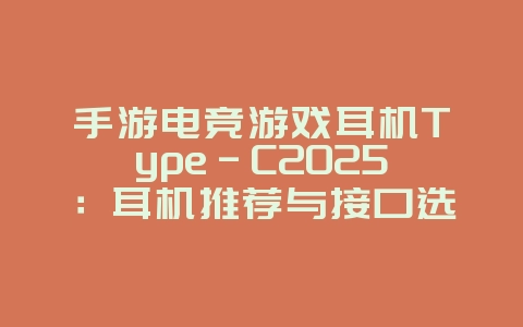 手游电竞游戏耳机Type-C2025:耳机推荐与接口选择!_游戏资讯_36397绿色下载网 手游电竞游戏耳机Type-C2025:耳机推荐与接口选择!_游戏资讯_36397绿色下载网