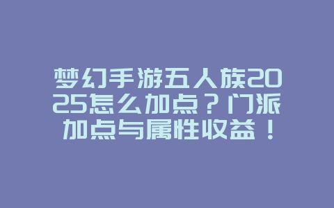 梦幻手游五人族2025怎么加点?门派加点与属性收益!_游戏攻略_36397绿色下载网 梦幻手游五人族2025怎么加点?门派加点与属性收益!_游戏攻略_36397绿色下载网