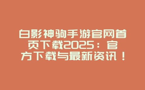 白影神驹手游官网首页下载2025:官方下载与最新资讯!_游戏资讯_36397绿色下载网 白影神驹手游官网首页下载2025:官方下载与最新资讯!_游戏资讯_36397绿色下载网