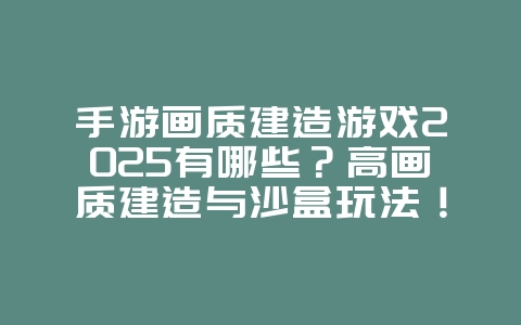 手游画质建造游戏2025有哪些?高画质建造与沙盒玩法!_游戏推荐_36397绿色下载网 手游画质建造游戏2025有哪些?高画质建造与沙盒玩法!_游戏推荐_36397绿色下载网