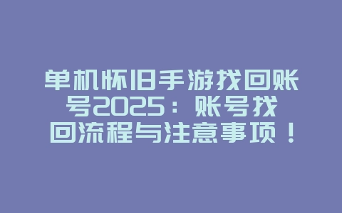 单机怀旧手游找回账号2025：账号找回流程与注意事项！_游戏攻略_36397绿色下载网