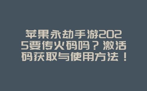 苹果永劫手游2025要传火码吗?激活码获取与使用方法!_游戏资讯_36397绿色下载网 苹果永劫手游2025要传火码吗?激活码获取与使用方法!_游戏资讯_36397绿色下载网
