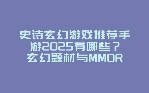 史诗玄幻游戏推荐手游2025有哪些?玄幻题材与MMORPG!_游戏推荐_36397绿色下载网 史诗玄幻游戏推荐手游2025有哪些?玄幻题材与MMORPG!_游戏推荐_36397绿色下载网