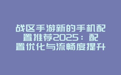战区手游新的手机配置推荐2025:配置优化与流畅度提升!_游戏攻略_36397绿色下载网 战区手游新的手机配置推荐2025:配置优化与流畅度提升!_游戏攻略_36397绿色下载网