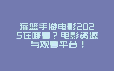 灌篮手游电影2025在哪看?电影资源与观看平台!_游戏资讯_36397绿色下载网 灌篮手游电影2025在哪看?电影资源与观看平台!_游戏资讯_36397绿色下载网
