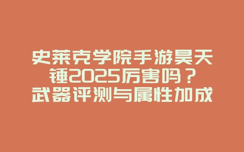 史莱克学院手游昊天锤2025厉害吗?武器评测与属性加成!_游戏攻略_36397绿色下载网 史莱克学院手游昊天锤2025厉害吗?武器评测与属性加成!_游戏攻略_36397绿色下载网