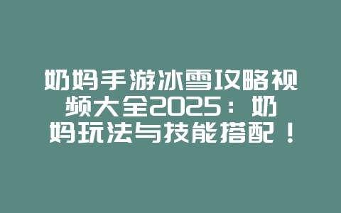 奶妈手游冰雪攻略视频大全2025：奶妈玩法与技能搭配！_游戏攻略_36397绿色下载网
