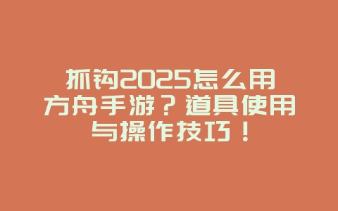 抓钩2025怎么用方舟手游？道具使用与操作技巧！_游戏攻略_36397绿色下载网