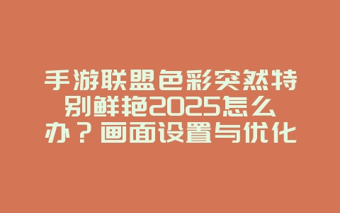 手游联盟色彩突然特别鲜艳2025怎么办？画面设置与优化！_游戏攻略_36397绿色下载网