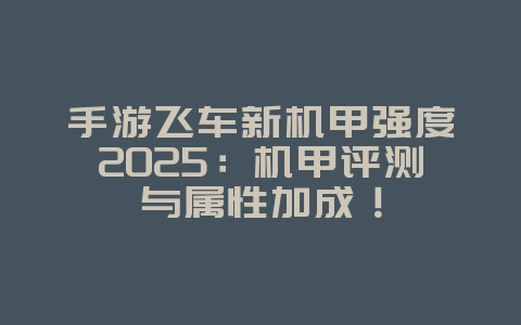 手游飞车新机甲强度2025:机甲评测与属性加成!_游戏攻略_36397绿色下载网 手游飞车新机甲强度2025:机甲评测与属性加成!_游戏攻略_36397绿色下载网