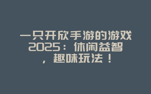一只开欣手游的游戏2025:休闲益智,趣味玩法!_游戏推荐_36397绿色下载网 一只开欣手游的游戏2025:休闲益智,趣味玩法!_游戏推荐_36397绿色下载网