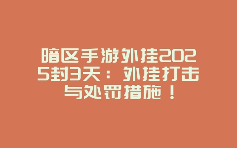 暗区手游外挂2025封3天：外挂打击与处罚措施！_游戏资讯_36397绿色下载网