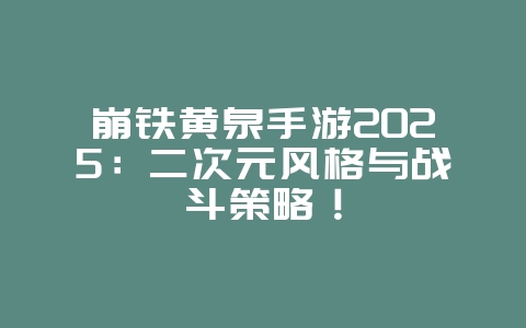 崩铁黄泉手游2025:二次元风格与战斗策略!_新游动态_36397绿色下载网 崩铁黄泉手游2025:二次元风格与战斗策略!_新游动态_36397绿色下载网