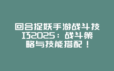 回合捉妖手游战斗技巧2025:战斗策略与技能搭配!_游戏攻略_36397绿色下载网 回合捉妖手游战斗技巧2025:战斗策略与技能搭配!_游戏攻略_36397绿色下载网