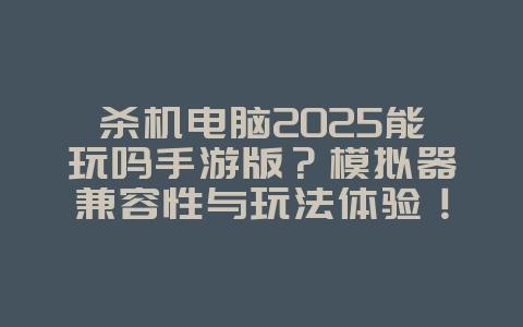 杀机电脑2025能玩吗手游版？模拟器兼容性与玩法体验！_游戏攻略_36397绿色下载网