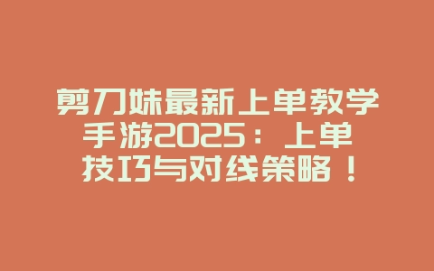 剪刀妹最新上单教学手游2025:上单技巧与对线策略!_游戏攻略_36397绿色下载网 剪刀妹最新上单教学手游2025:上单技巧与对线策略!_游戏攻略_36397绿色下载网
