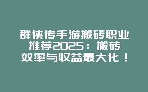 群侠传手游搬砖职业推荐2025:搬砖效率与收益最大化!_游戏攻略_36397绿色下载网 群侠传手游搬砖职业推荐2025:搬砖效率与收益最大化!_游戏攻略_36397绿色下载网