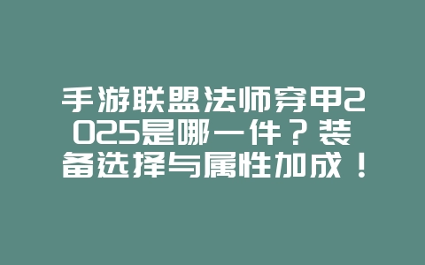 手游联盟法师穿甲2025是哪一件?装备选择与属性加成!_游戏攻略_36397绿色下载网 手游联盟法师穿甲2025是哪一件?装备选择与属性加成!_游戏攻略_36397绿色下载网