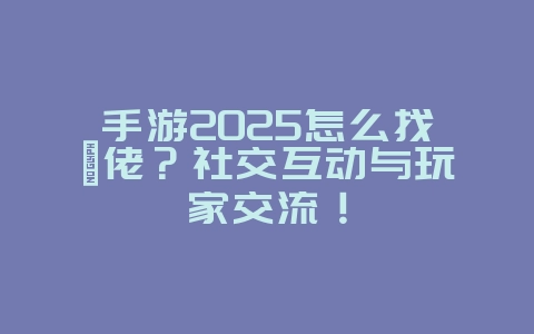 手游2025怎么找氪佬?社交互动与玩家交流!_游戏攻略_36397绿色下载网 手游2025怎么找氪佬?社交互动与玩家交流!_游戏攻略_36397绿色下载网